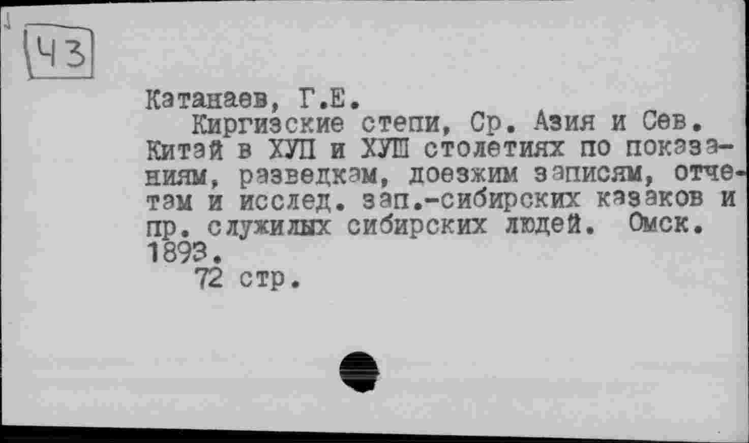 ﻿Катанаев, Г.Е.
Киргизские степи, Ср. Азия и Сев. Китай в ХУЛ и ХУЛ столетиях по показаниям, разведкам, доезжим записям, отчетам и исслед. зап.-сибирских казаков и пр. служилых сибирских людей. Омск. 1893.
72 стр.